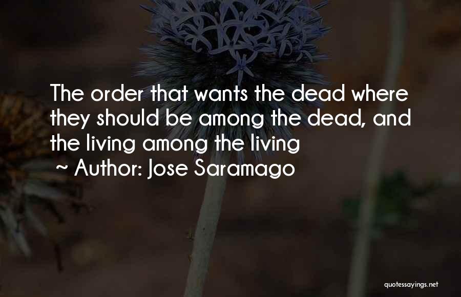 Jose Saramago Quotes: The Order That Wants The Dead Where They Should Be Among The Dead, And The Living Among The Living