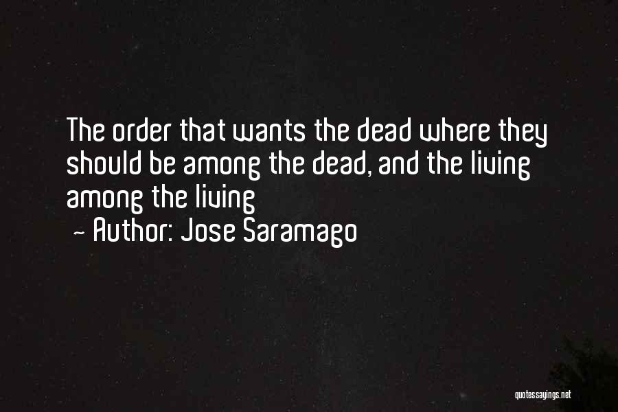 Jose Saramago Quotes: The Order That Wants The Dead Where They Should Be Among The Dead, And The Living Among The Living