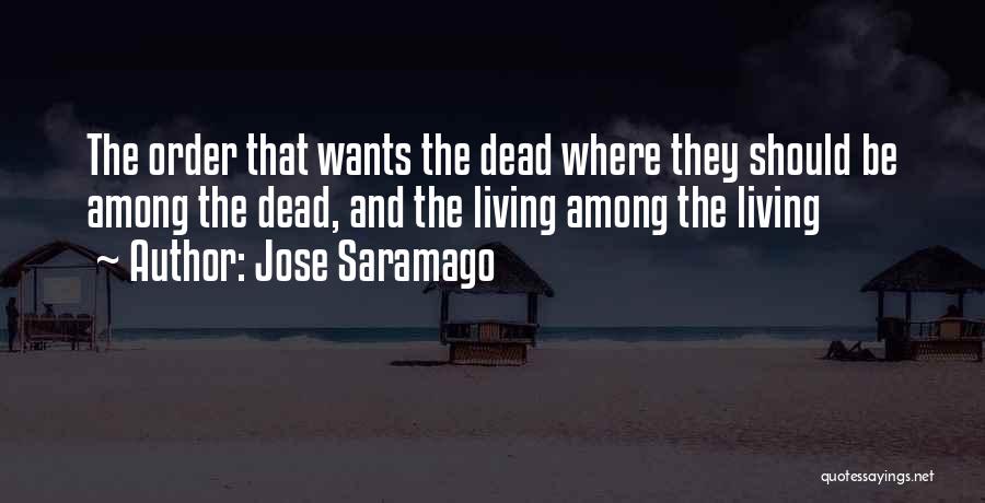 Jose Saramago Quotes: The Order That Wants The Dead Where They Should Be Among The Dead, And The Living Among The Living