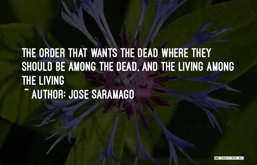 Jose Saramago Quotes: The Order That Wants The Dead Where They Should Be Among The Dead, And The Living Among The Living