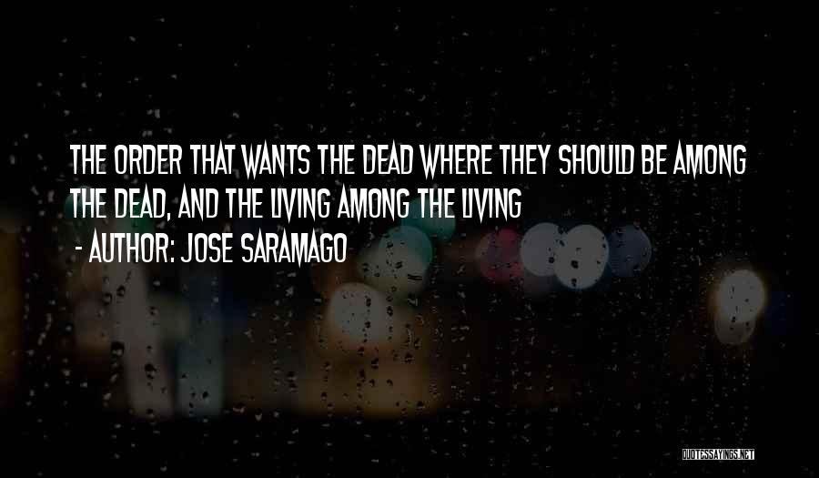 Jose Saramago Quotes: The Order That Wants The Dead Where They Should Be Among The Dead, And The Living Among The Living