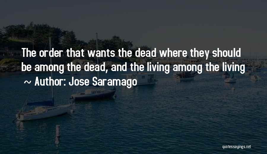 Jose Saramago Quotes: The Order That Wants The Dead Where They Should Be Among The Dead, And The Living Among The Living