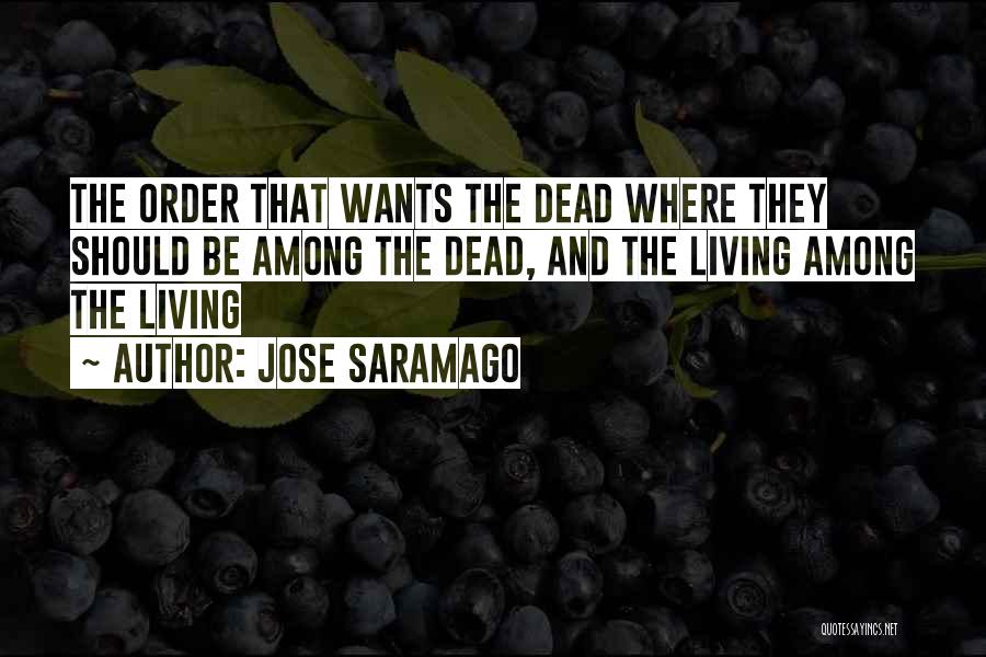 Jose Saramago Quotes: The Order That Wants The Dead Where They Should Be Among The Dead, And The Living Among The Living