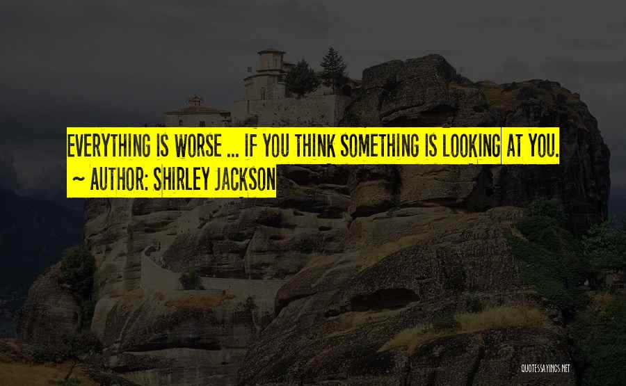 Shirley Jackson Quotes: Everything Is Worse ... If You Think Something Is Looking At You.