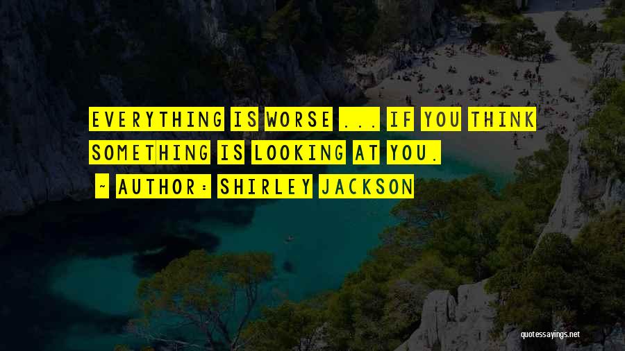 Shirley Jackson Quotes: Everything Is Worse ... If You Think Something Is Looking At You.