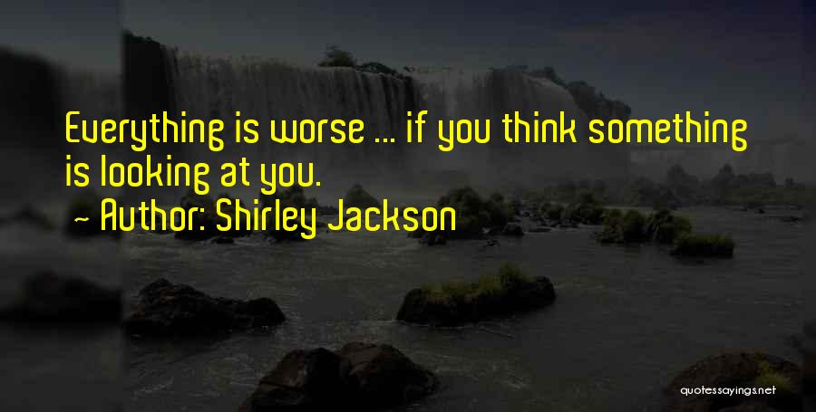 Shirley Jackson Quotes: Everything Is Worse ... If You Think Something Is Looking At You.