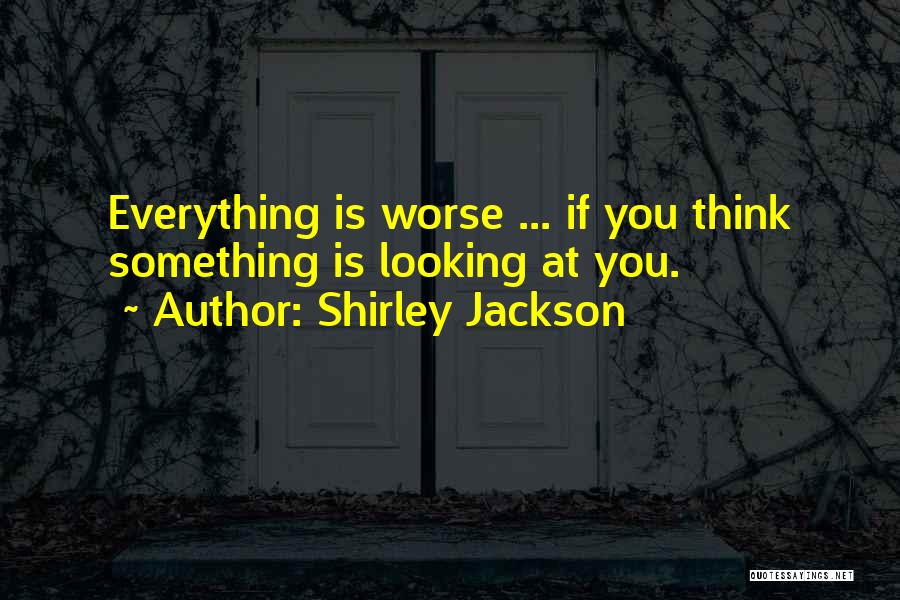 Shirley Jackson Quotes: Everything Is Worse ... If You Think Something Is Looking At You.