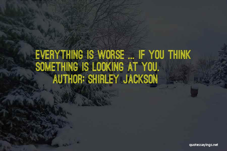 Shirley Jackson Quotes: Everything Is Worse ... If You Think Something Is Looking At You.