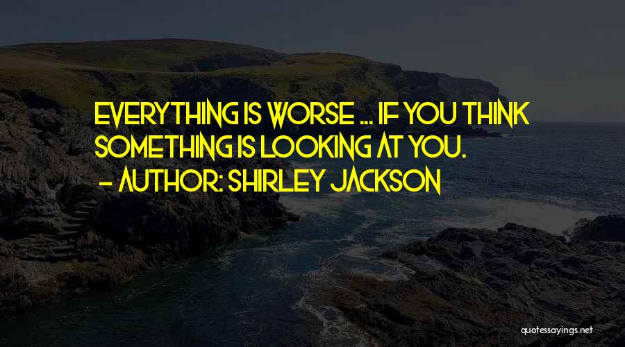 Shirley Jackson Quotes: Everything Is Worse ... If You Think Something Is Looking At You.