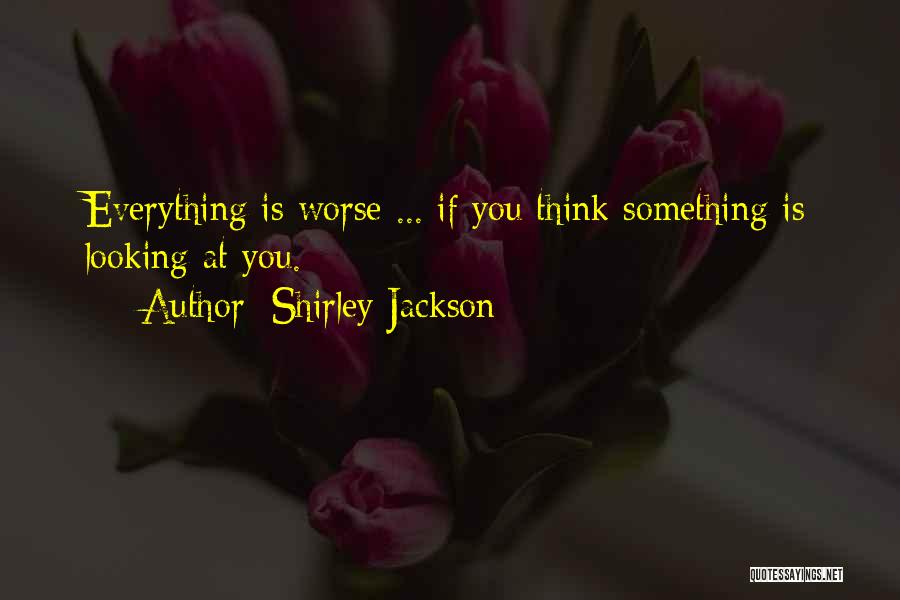 Shirley Jackson Quotes: Everything Is Worse ... If You Think Something Is Looking At You.