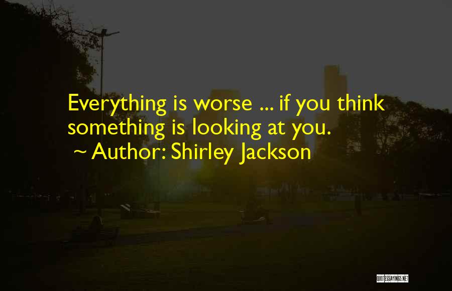 Shirley Jackson Quotes: Everything Is Worse ... If You Think Something Is Looking At You.