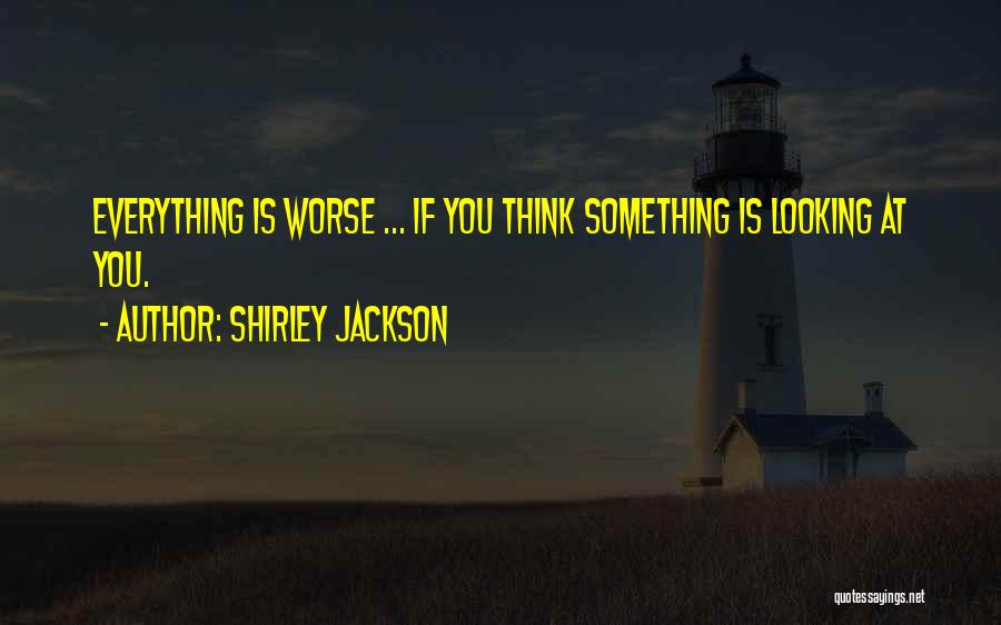 Shirley Jackson Quotes: Everything Is Worse ... If You Think Something Is Looking At You.