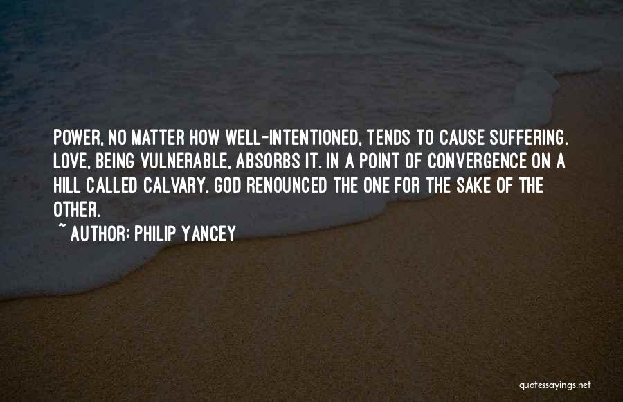 Philip Yancey Quotes: Power, No Matter How Well-intentioned, Tends To Cause Suffering. Love, Being Vulnerable, Absorbs It. In A Point Of Convergence On