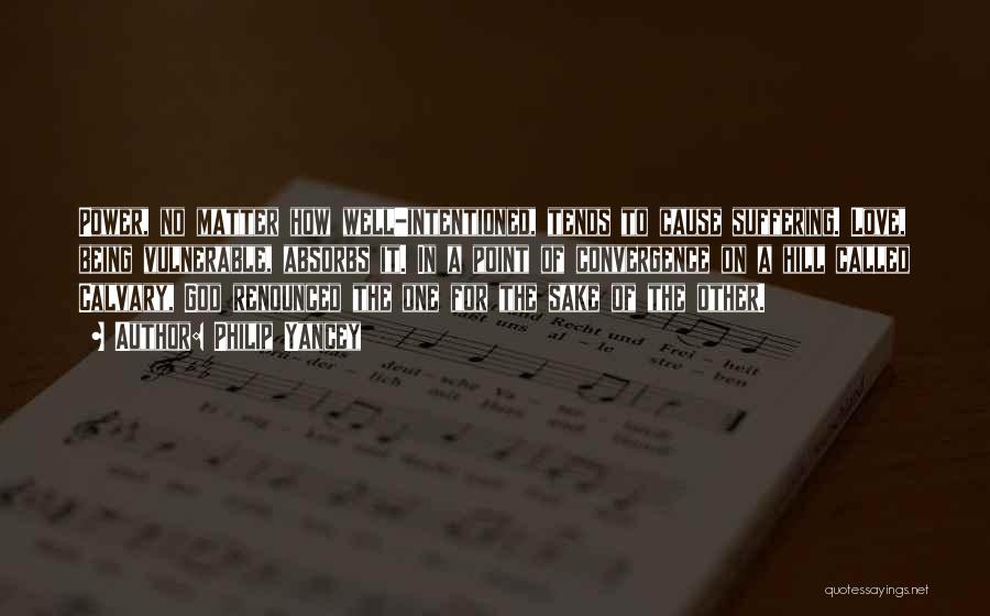 Philip Yancey Quotes: Power, No Matter How Well-intentioned, Tends To Cause Suffering. Love, Being Vulnerable, Absorbs It. In A Point Of Convergence On