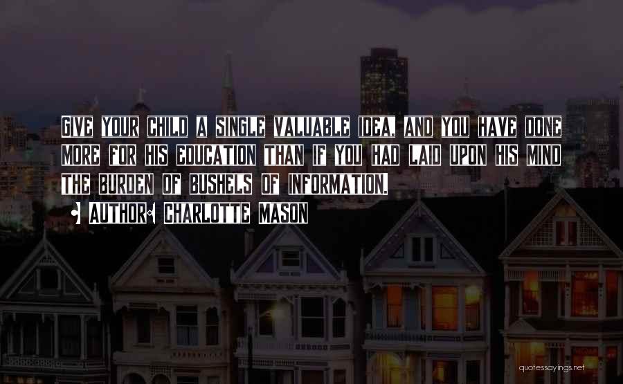 Charlotte Mason Quotes: Give Your Child A Single Valuable Idea, And You Have Done More For His Education Than If You Had Laid