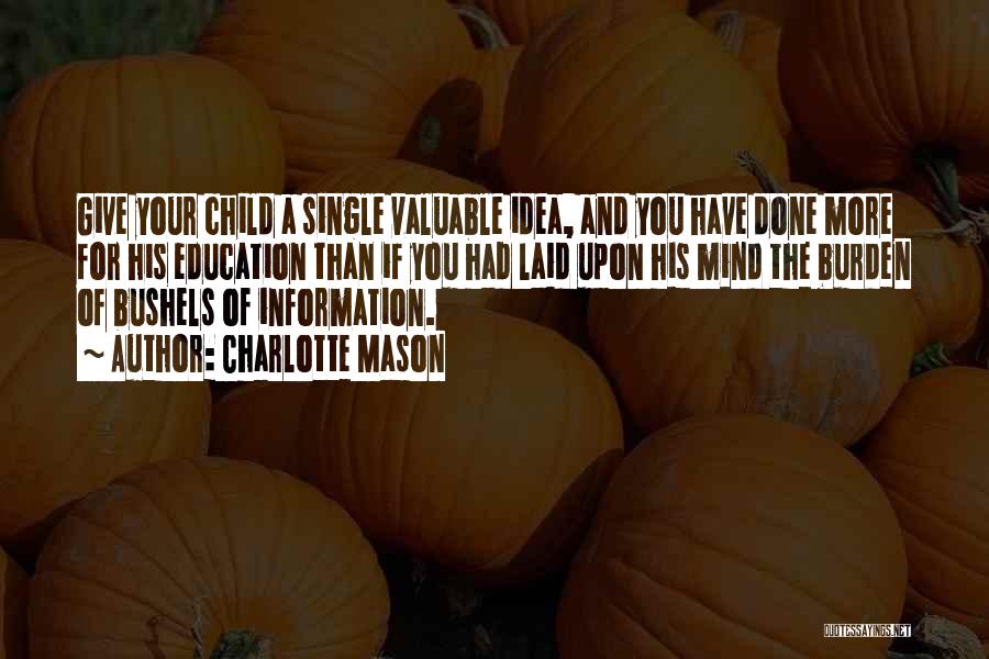 Charlotte Mason Quotes: Give Your Child A Single Valuable Idea, And You Have Done More For His Education Than If You Had Laid