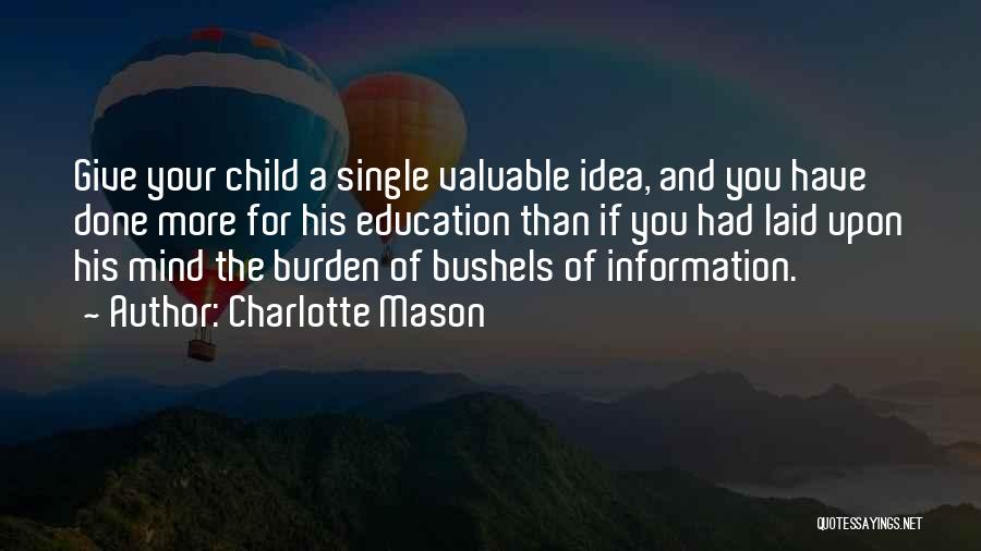 Charlotte Mason Quotes: Give Your Child A Single Valuable Idea, And You Have Done More For His Education Than If You Had Laid