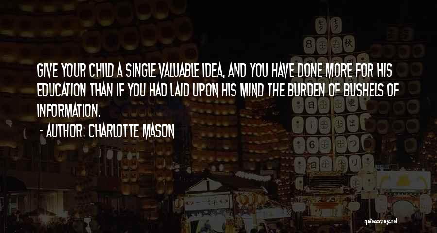 Charlotte Mason Quotes: Give Your Child A Single Valuable Idea, And You Have Done More For His Education Than If You Had Laid