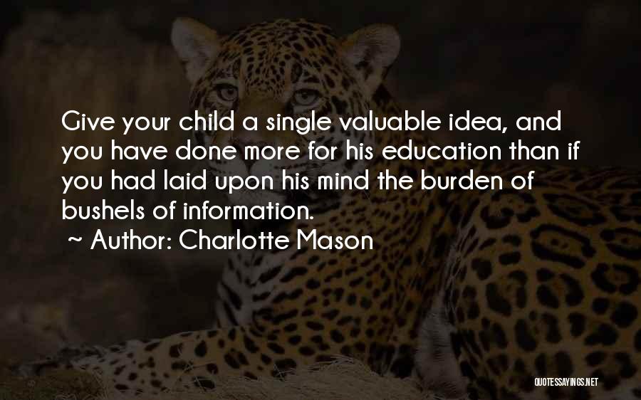 Charlotte Mason Quotes: Give Your Child A Single Valuable Idea, And You Have Done More For His Education Than If You Had Laid