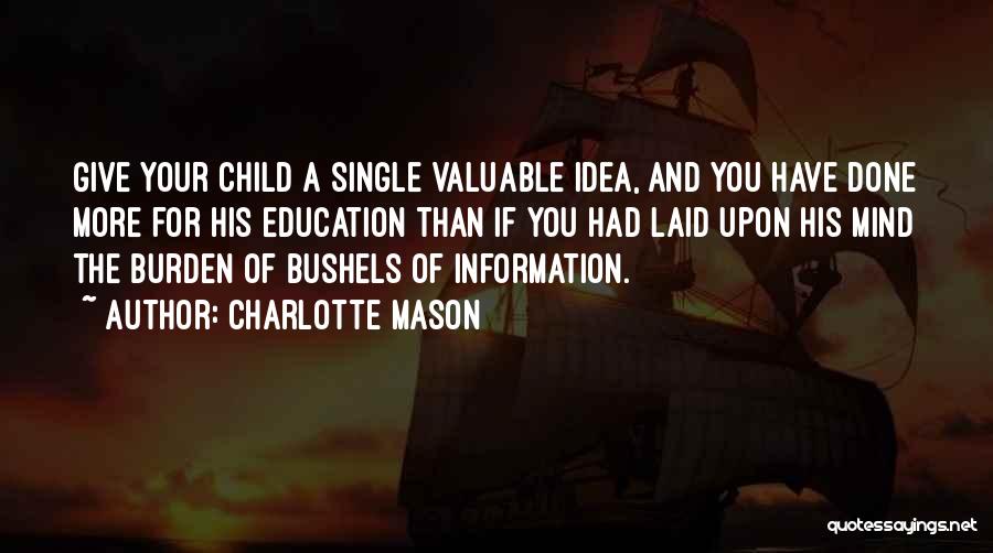 Charlotte Mason Quotes: Give Your Child A Single Valuable Idea, And You Have Done More For His Education Than If You Had Laid