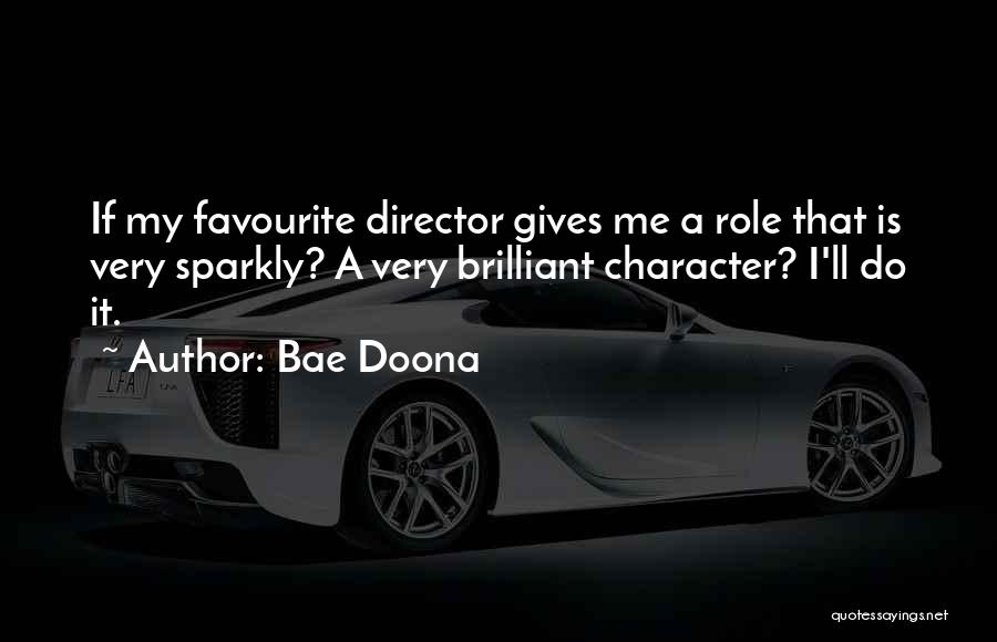 Bae Doona Quotes: If My Favourite Director Gives Me A Role That Is Very Sparkly? A Very Brilliant Character? I'll Do It.
