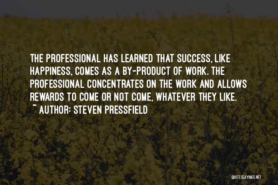 Steven Pressfield Quotes: The Professional Has Learned That Success, Like Happiness, Comes As A By-product Of Work. The Professional Concentrates On The Work