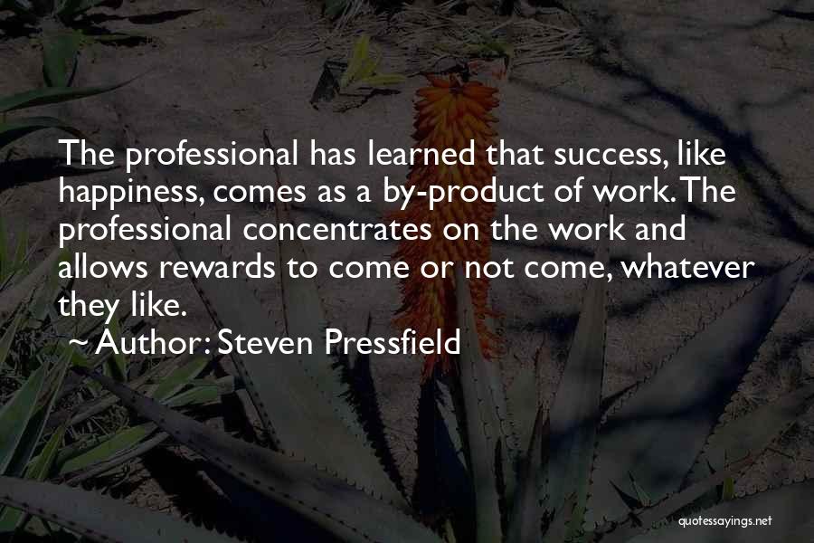 Steven Pressfield Quotes: The Professional Has Learned That Success, Like Happiness, Comes As A By-product Of Work. The Professional Concentrates On The Work