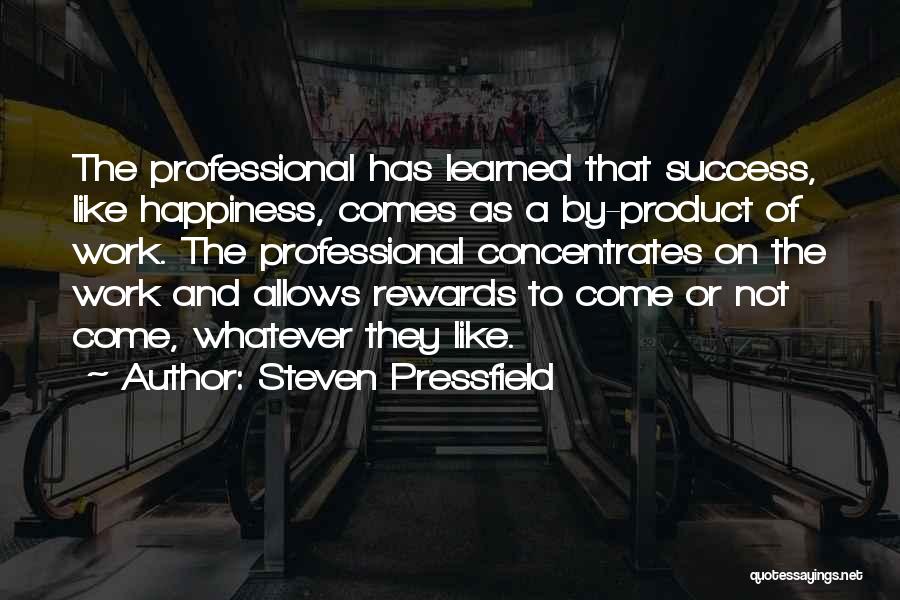 Steven Pressfield Quotes: The Professional Has Learned That Success, Like Happiness, Comes As A By-product Of Work. The Professional Concentrates On The Work