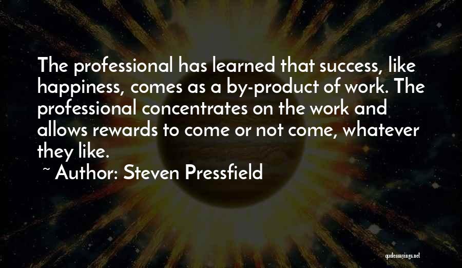 Steven Pressfield Quotes: The Professional Has Learned That Success, Like Happiness, Comes As A By-product Of Work. The Professional Concentrates On The Work