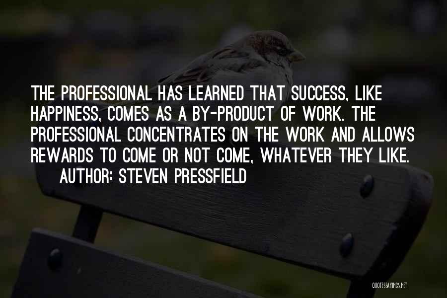 Steven Pressfield Quotes: The Professional Has Learned That Success, Like Happiness, Comes As A By-product Of Work. The Professional Concentrates On The Work