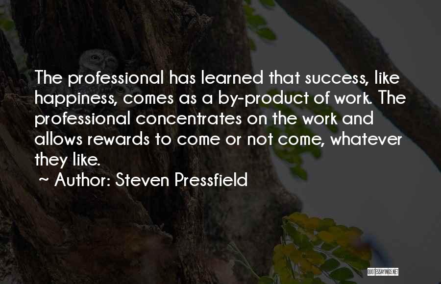 Steven Pressfield Quotes: The Professional Has Learned That Success, Like Happiness, Comes As A By-product Of Work. The Professional Concentrates On The Work