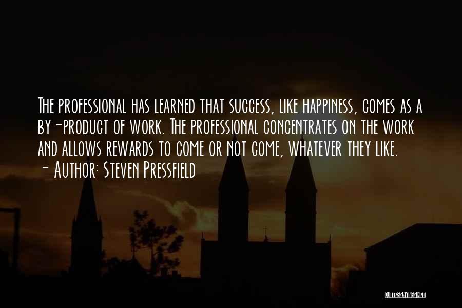 Steven Pressfield Quotes: The Professional Has Learned That Success, Like Happiness, Comes As A By-product Of Work. The Professional Concentrates On The Work