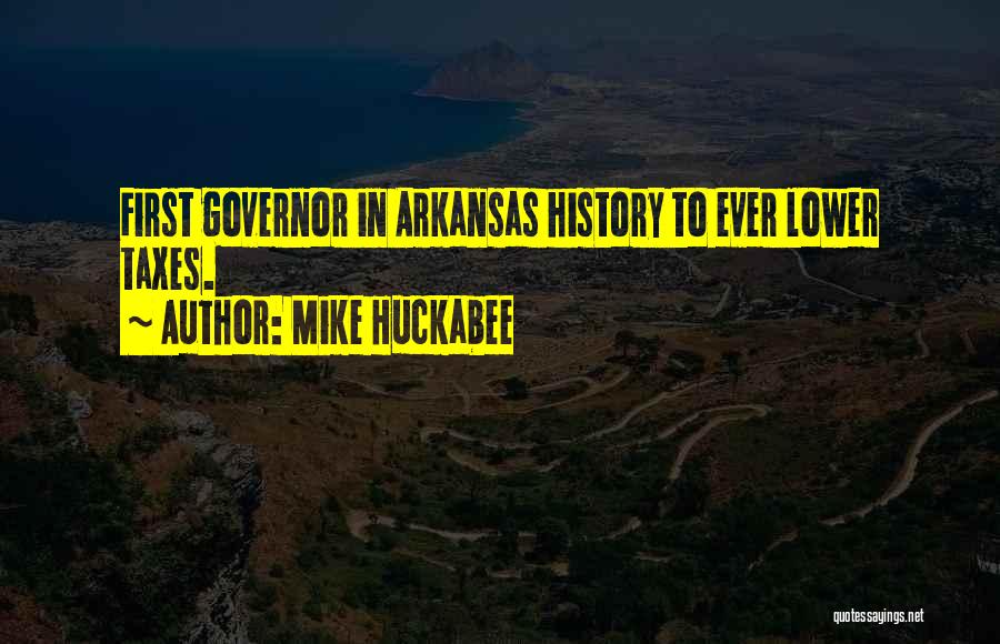 Mike Huckabee Quotes: First Governor In Arkansas History To Ever Lower Taxes.