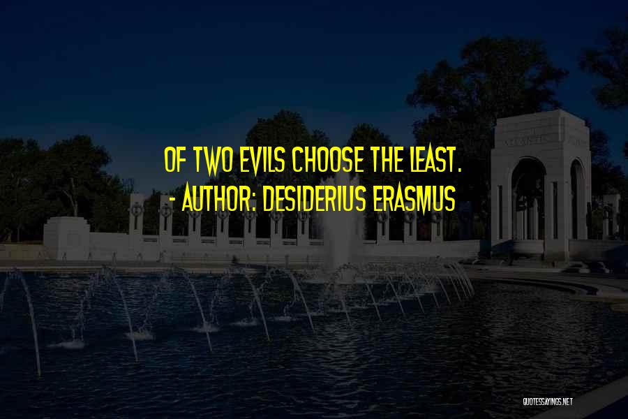 Desiderius Erasmus Quotes: Of Two Evils Choose The Least.