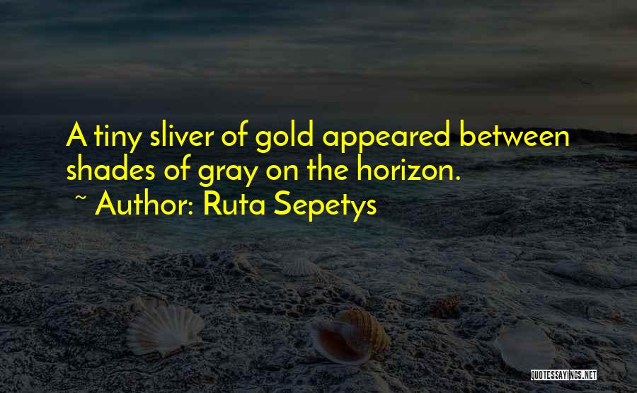 Ruta Sepetys Quotes: A Tiny Sliver Of Gold Appeared Between Shades Of Gray On The Horizon.