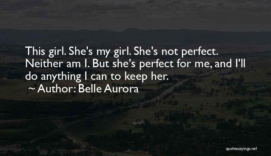 Belle Aurora Quotes: This Girl. She's My Girl. She's Not Perfect. Neither Am I. But She's Perfect For Me, And I'll Do Anything