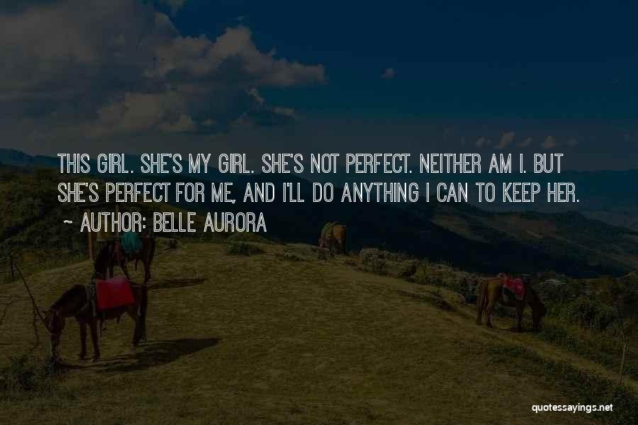 Belle Aurora Quotes: This Girl. She's My Girl. She's Not Perfect. Neither Am I. But She's Perfect For Me, And I'll Do Anything