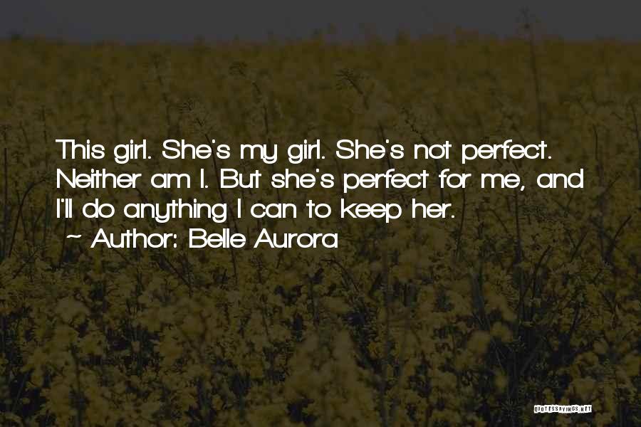 Belle Aurora Quotes: This Girl. She's My Girl. She's Not Perfect. Neither Am I. But She's Perfect For Me, And I'll Do Anything