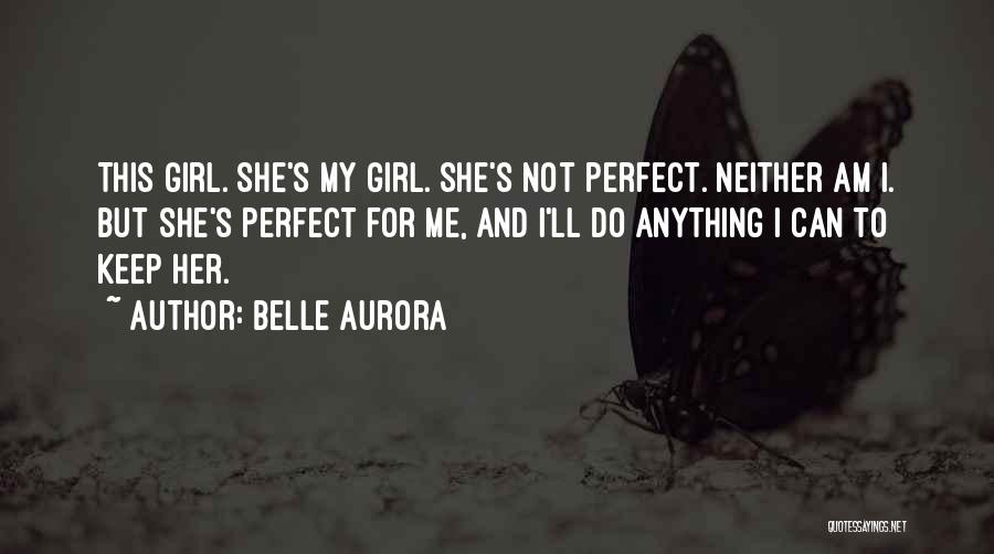 Belle Aurora Quotes: This Girl. She's My Girl. She's Not Perfect. Neither Am I. But She's Perfect For Me, And I'll Do Anything
