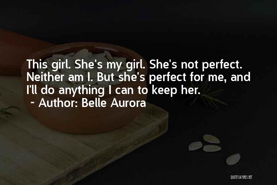 Belle Aurora Quotes: This Girl. She's My Girl. She's Not Perfect. Neither Am I. But She's Perfect For Me, And I'll Do Anything