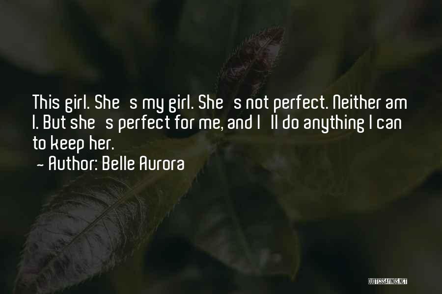 Belle Aurora Quotes: This Girl. She's My Girl. She's Not Perfect. Neither Am I. But She's Perfect For Me, And I'll Do Anything