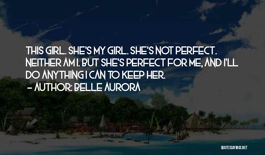 Belle Aurora Quotes: This Girl. She's My Girl. She's Not Perfect. Neither Am I. But She's Perfect For Me, And I'll Do Anything