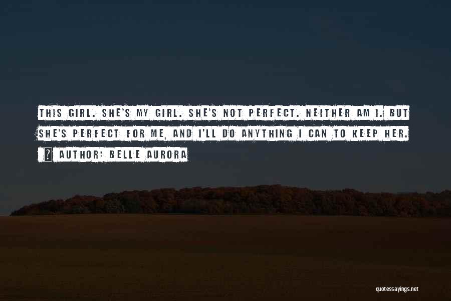 Belle Aurora Quotes: This Girl. She's My Girl. She's Not Perfect. Neither Am I. But She's Perfect For Me, And I'll Do Anything