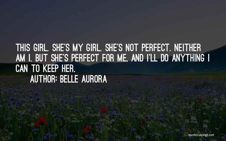Belle Aurora Quotes: This Girl. She's My Girl. She's Not Perfect. Neither Am I. But She's Perfect For Me, And I'll Do Anything