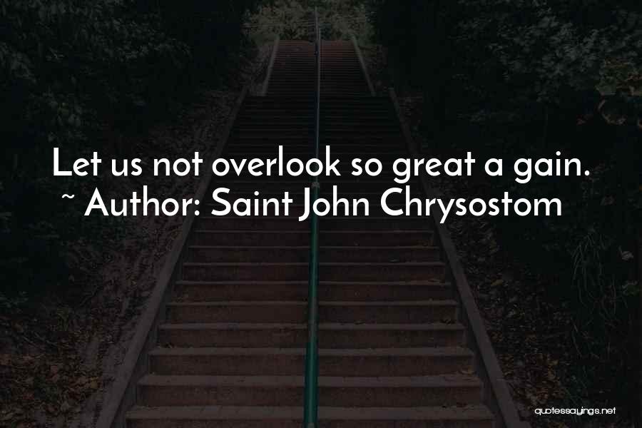 Saint John Chrysostom Quotes: Let Us Not Overlook So Great A Gain.