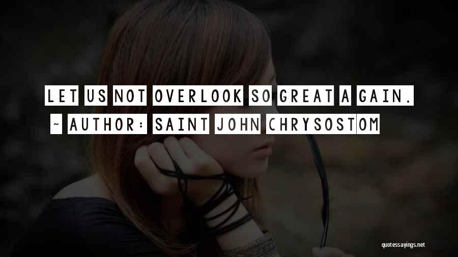 Saint John Chrysostom Quotes: Let Us Not Overlook So Great A Gain.