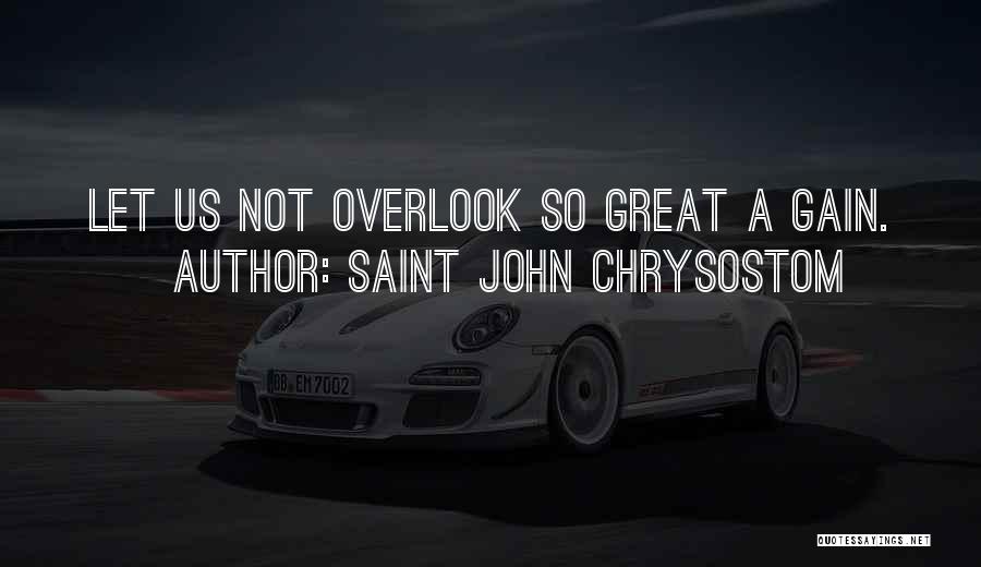 Saint John Chrysostom Quotes: Let Us Not Overlook So Great A Gain.