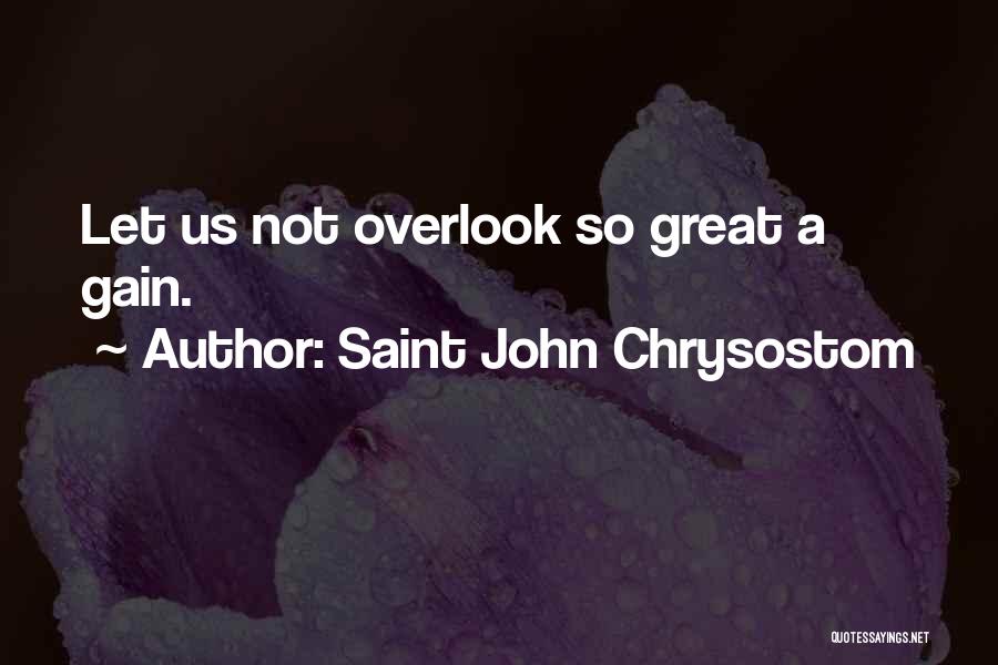 Saint John Chrysostom Quotes: Let Us Not Overlook So Great A Gain.