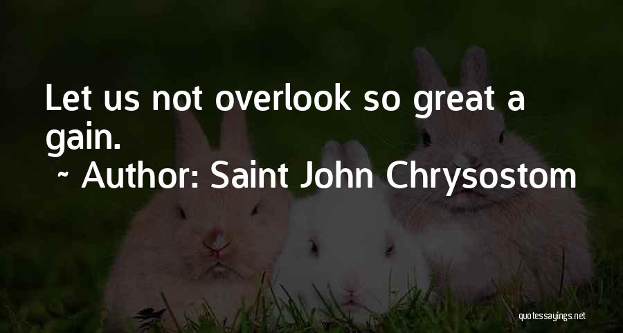 Saint John Chrysostom Quotes: Let Us Not Overlook So Great A Gain.