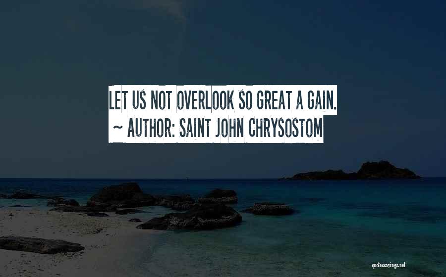 Saint John Chrysostom Quotes: Let Us Not Overlook So Great A Gain.